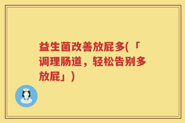 益生菌改善放屁多(「调理肠道,轻松告别多放屁」) 益生菌改善放屁多(「调理肠道,轻松告别多放屁」)