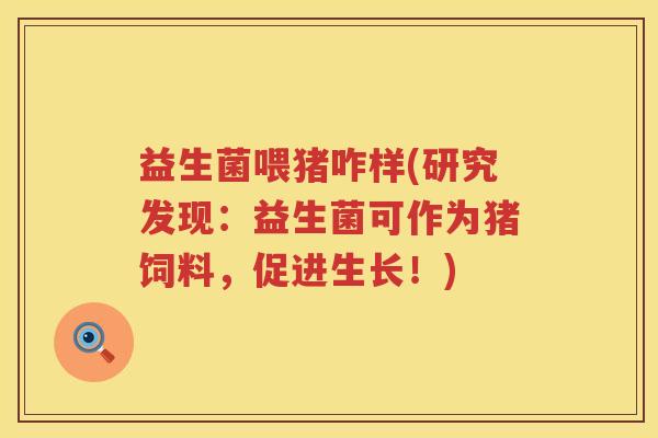 益生菌喂猪咋样(研究发现:益生菌可作为猪饲料,促进生长!) 益生菌喂猪咋样(研究发现:益生菌可作为猪饲料,促进生长!)