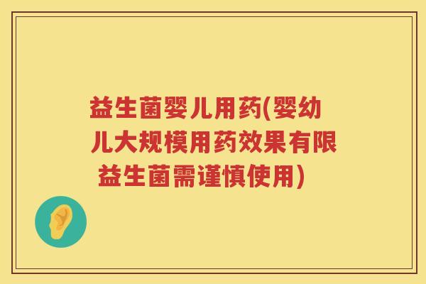 益生菌婴儿用药(婴幼儿大规模用果有限 益生菌需谨慎使用) 益生菌婴儿用药(婴幼儿大规模用果有限 益生菌需谨慎使用)