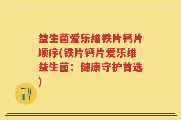 益生菌爱乐维铁片钙片顺序(铁片钙片爱乐维益生菌:健康守护首选) 益生菌爱乐维铁片钙片顺序(铁片钙片爱乐维益生菌:健康守护首选)