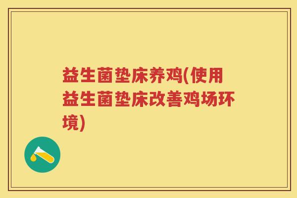 益生菌垫床养鸡(使用益生菌垫床改善鸡场环境) 益生菌垫床养鸡(使用益生菌垫床改善鸡场环境)
