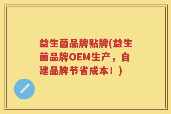 益生菌品牌贴牌(益生菌品牌OEM生产,自建品牌节省成本!) 益生菌品牌贴牌(益生菌品牌OEM生产,自建品牌节省成本!)
