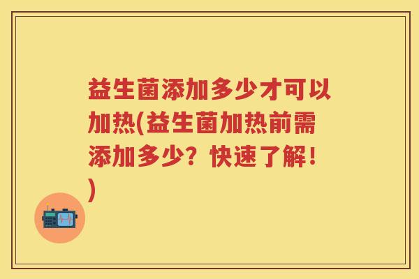 益生菌添加多少才可以加热(益生菌加热前需添加多少？快速了解！)