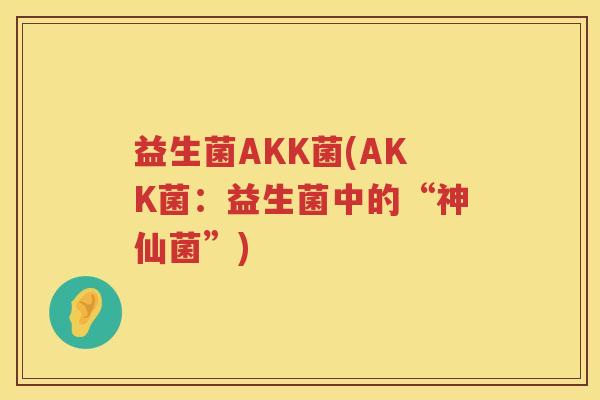 益生菌AKK菌(AKK菌:益生菌中的“神仙菌”) 益生菌AKK菌(AKK菌:益生菌中的“神仙菌”)