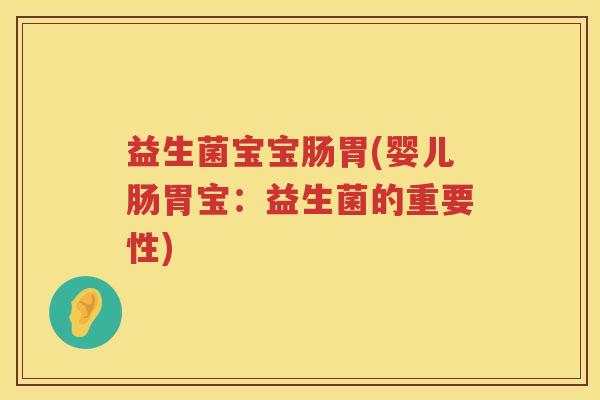 益生菌宝宝肠胃(婴儿肠胃宝:益生菌的重要性) 益生菌宝宝肠胃(婴儿肠胃宝:益生菌的重要性)