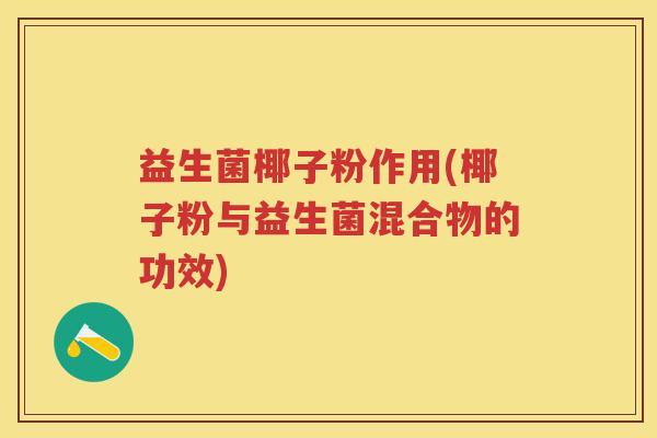 益生菌椰子粉作用(椰子粉与益生菌混合物的功效) 益生菌椰子粉作用(椰子粉与益生菌混合物的功效)