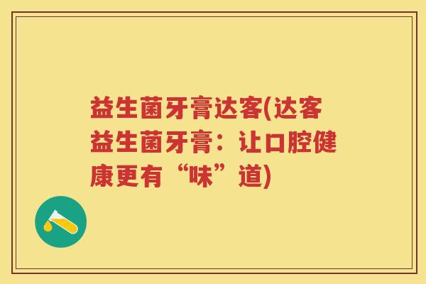 益生菌牙膏达客(达客益生菌牙膏:让口腔健康更有“味”道) 益生菌牙膏达客(达客益生菌牙膏:让口腔健康更有“味”道)