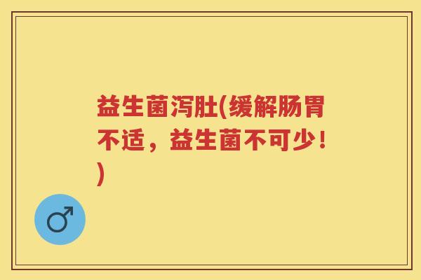 益生菌泻肚(缓解肠胃不适,益生菌不可少!) 益生菌泻肚(缓解肠胃不适,益生菌不可少!)