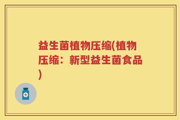 益生菌植物压缩(植物压缩：新型益生菌食品)