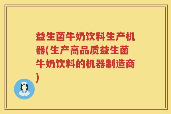 益生菌牛奶饮料生产机器(生产高品质益生菌牛奶饮料的机器制造商) 益生菌牛奶饮料生产机器(生产高品质益生菌牛奶饮料的机器制造商)