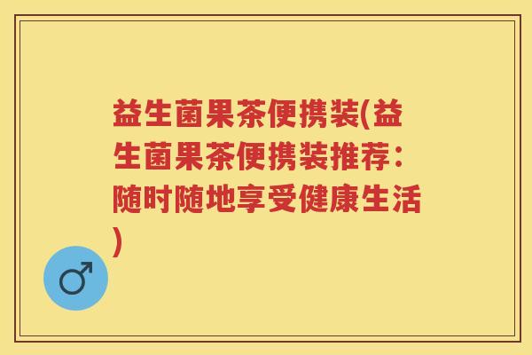 益生菌果茶便携装(益生菌果茶便携装推荐：随时随地享受健康生活)