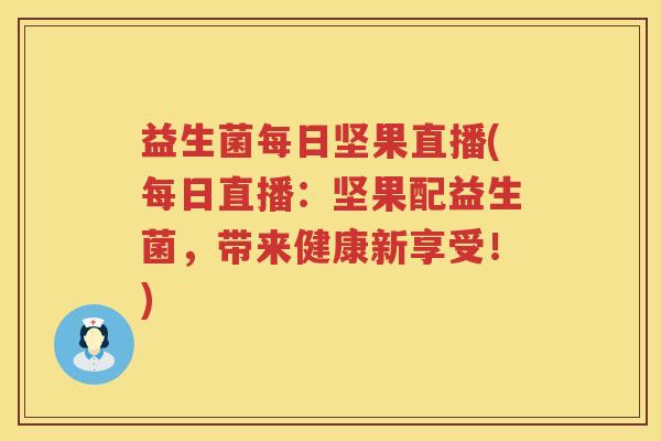 益生菌每日坚果直播(每日直播:坚果配益生菌,带来健康新享受!) 益生菌每日坚果直播(每日直播:坚果配益生菌,带来健康新享受!)