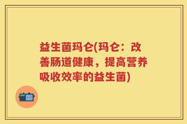 益生菌玛仑(玛仑：改善肠道健康，提高营养吸收效率的益生菌)
