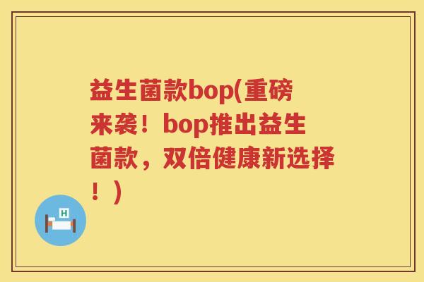 益生菌款bop(重磅来袭!bop推出益生菌款,双倍健康新选择!) 益生菌款bop(重磅来袭!bop推出益生菌款,双倍健康新选择!)