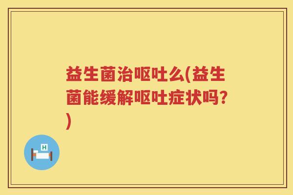 益生菌么(益生菌能缓解症状吗?) 益生菌么(益生菌能缓解症状吗?)