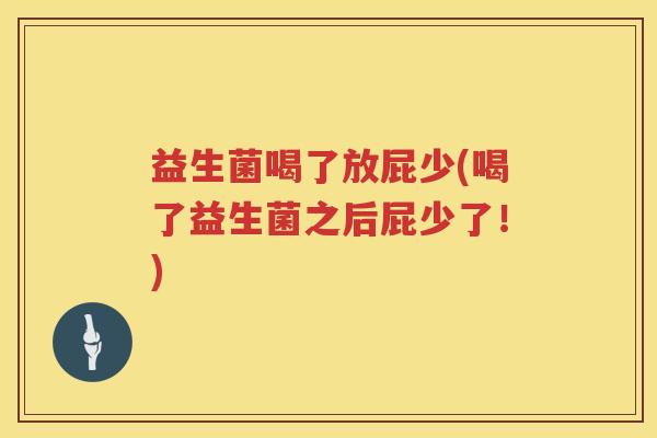 益生菌喝了放屁少(喝了益生菌之后屁少了!) 益生菌喝了放屁少(喝了益生菌之后屁少了!)
