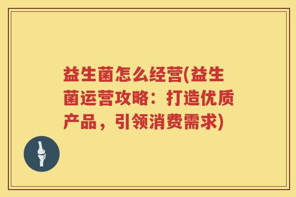 益生菌怎么经营(益生菌运营攻略：打造优质产品，引领消费需求)