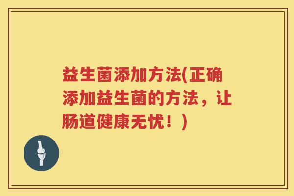 益生菌添加方法(正确添加益生菌的方法,让肠道健康无忧!) 益生菌添加方法(正确添加益生菌的方法,让肠道健康无忧!)