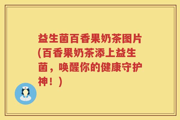 益生菌百香果奶茶图片(百香果奶茶添上益生菌，唤醒你的健康守护神！)