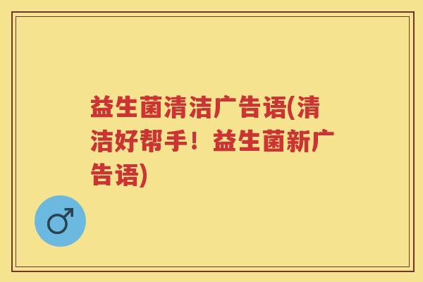 益生菌清洁广告语(清洁好帮手!益生菌新广告语) 益生菌清洁广告语(清洁好帮手!益生菌新广告语)