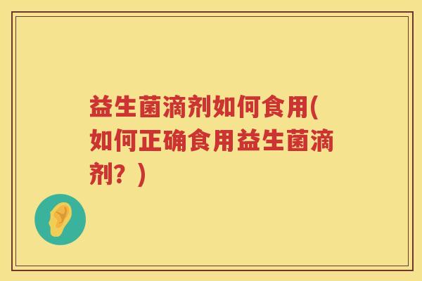 益生菌滴剂如何食用(如何正确食用益生菌滴剂？)
