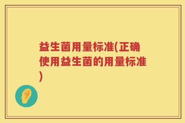 益生菌用量标准(正确使用益生菌的用量标准) 益生菌用量标准(正确使用益生菌的用量标准)