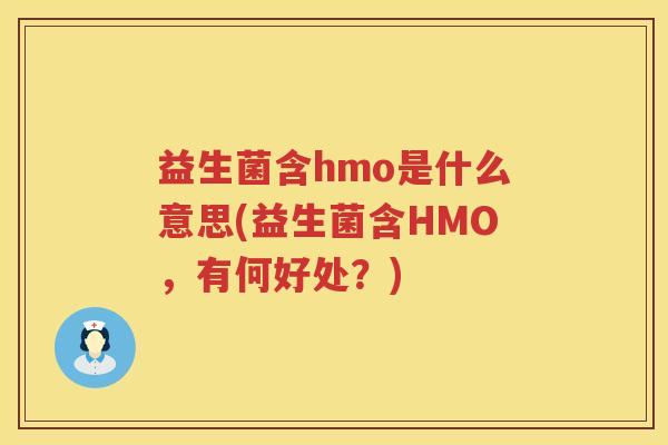 益生菌含hmo是什么意思(益生菌含HMO,有何好处?) 益生菌含hmo是什么意思(益生菌含HMO,有何好处?)