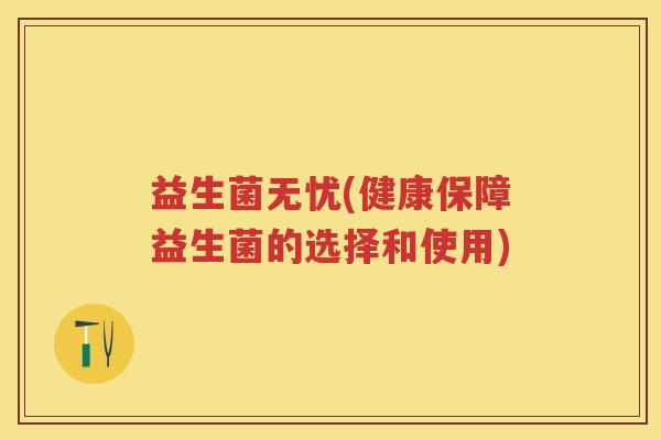 益生菌无忧(健康保障益生菌的选择和使用) 益生菌无忧(健康保障益生菌的选择和使用)