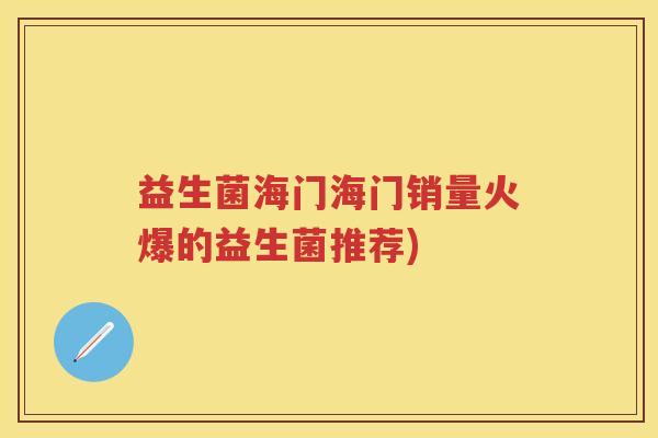 益生菌海门海门销量火爆的益生菌推荐)