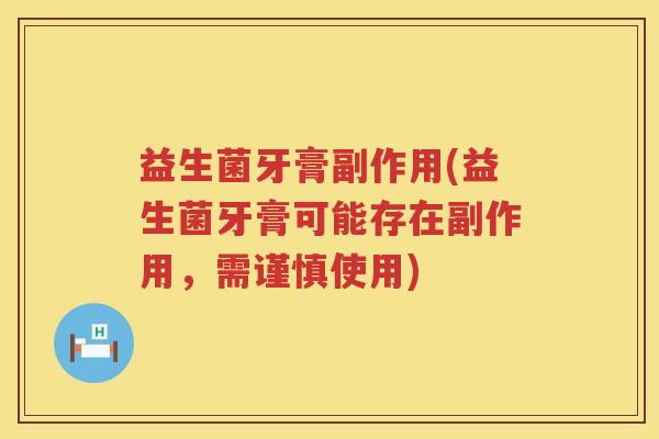 益生菌牙膏副作用(益生菌牙膏可能存在副作用，需谨慎使用)