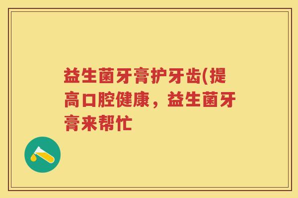 益生菌牙膏护牙齿(提高口腔健康，益生菌牙膏来帮忙