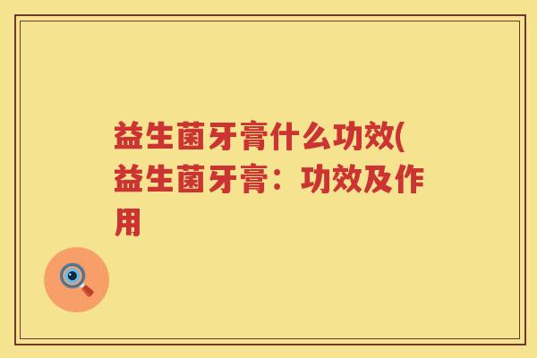 益生菌牙膏什么功效(益生菌牙膏：功效及作用