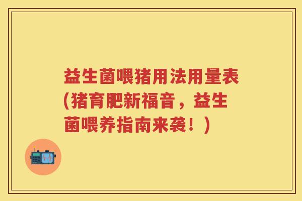 益生菌喂猪用法用量表(猪育肥新福音,益生菌喂养指南来袭!) 益生菌喂猪用法用量表(猪育肥新福音,益生菌喂养指南来袭!)