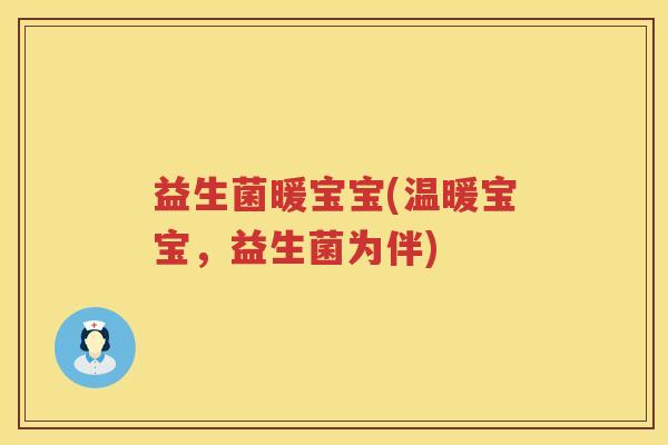 益生菌暖宝宝(温暖宝宝，益生菌为伴)