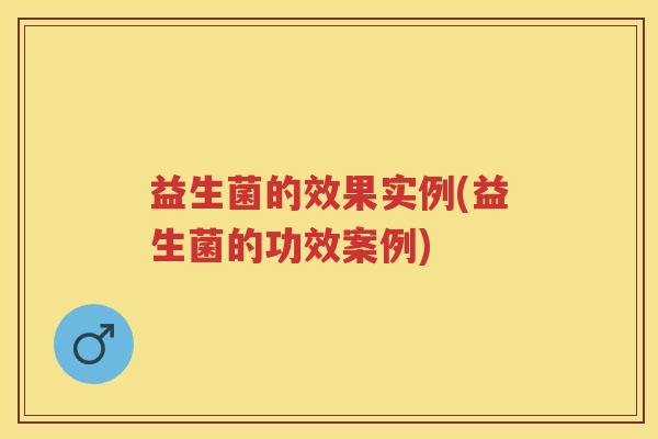 益生菌的效果实例(益生菌的功效案例)