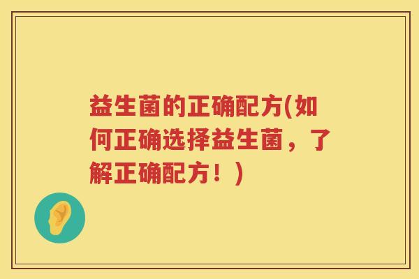 益生菌的正确配方(如何正确选择益生菌,了解正确配方!) 益生菌的正确配方(如何正确选择益生菌,了解正确配方!)