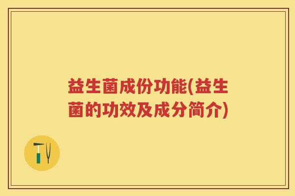 益生菌成份功能(益生菌的功效及成分简介)
