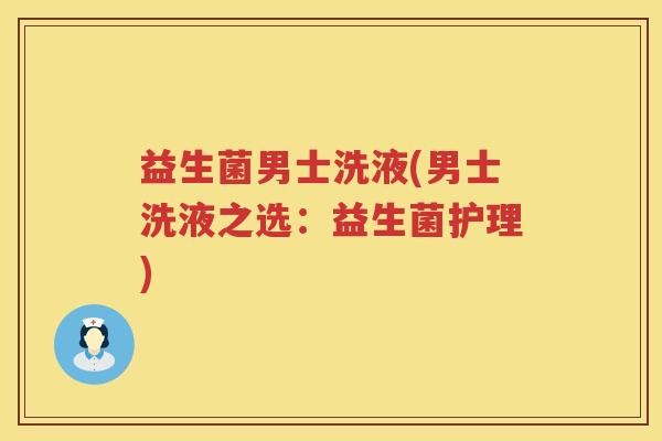 益生菌男士洗液(男士洗液之选:益生菌护理) 益生菌男士洗液(男士洗液之选:益生菌护理)