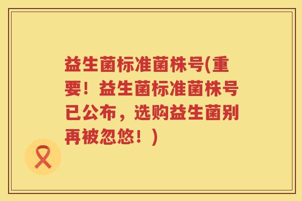 益生菌标准菌株号(重要！益生菌标准菌株号已公布，选购益生菌别再被忽悠！)