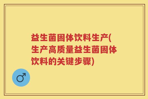 益生菌固体饮料生产(生产高质量益生菌固体饮料的关键步骤) 益生菌固体饮料生产(生产高质量益生菌固体饮料的关键步骤)