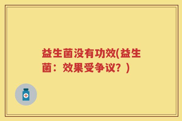 益生菌没有功效(益生菌：效果受争议？)