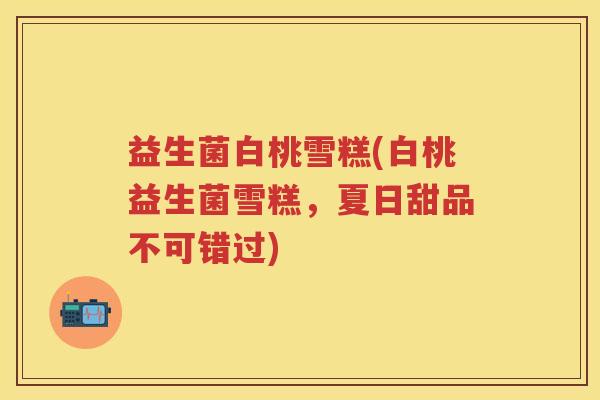 益生菌白桃雪糕(白桃益生菌雪糕，夏日甜品不可错过)