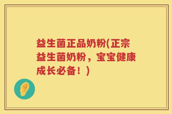 益生菌正品奶粉(正宗益生菌奶粉,宝宝健康成长必备!) 益生菌正品奶粉(正宗益生菌奶粉,宝宝健康成长必备!)