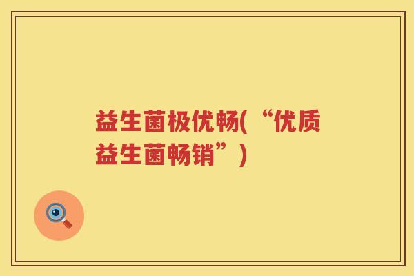 益生菌极优畅(“优质益生菌畅销”) 益生菌极优畅(“优质益生菌畅销”)