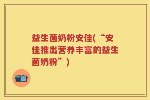 益生菌奶粉安佳(“安佳推出营养丰富的益生菌奶粉”) 益生菌奶粉安佳(“安佳推出营养丰富的益生菌奶粉”)