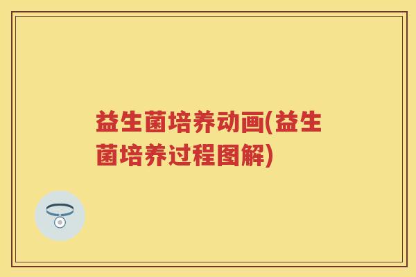 益生菌培养动画(益生菌培养过程图解) 益生菌培养动画(益生菌培养过程图解)