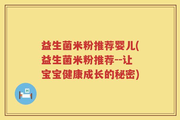 益生菌米粉推荐婴儿(益生菌米粉推荐--让宝宝健康成长的秘密) 益生菌米粉推荐婴儿(益生菌米粉推荐--让宝宝健康成长的秘密)