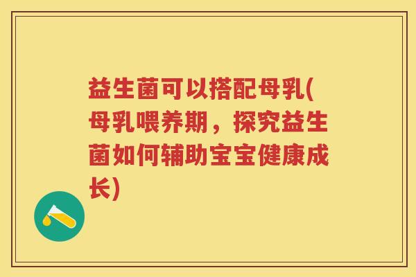 益生菌可以搭配母乳(母乳喂养期,探究益生菌如何辅助宝宝健康成长) 益生菌可以搭配母乳(母乳喂养期,探究益生菌如何辅助宝宝健康成长)