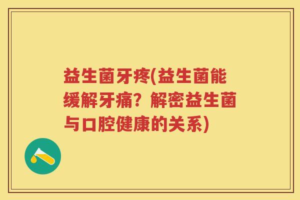 益生菌牙疼(益生菌能缓解牙痛?解密益生菌与口腔健康的关系) 益生菌牙疼(益生菌能缓解牙痛?解密益生菌与口腔健康的关系)