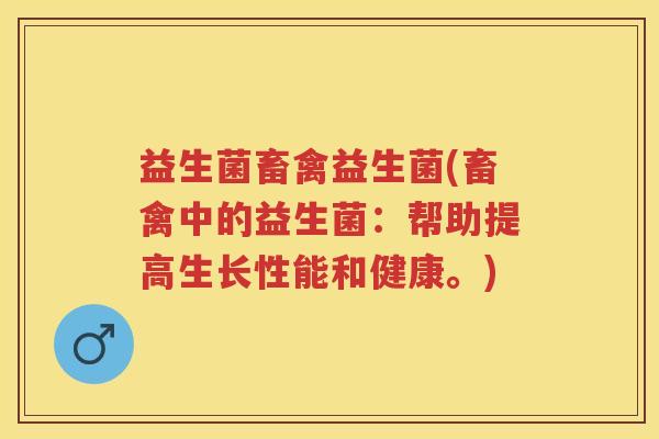 益生菌畜禽益生菌(畜禽中的益生菌:帮助提高生长性能和健康。) 益生菌畜禽益生菌(畜禽中的益生菌:帮助提高生长性能和健康。)